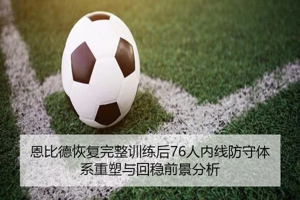 恩比德恢复完整训练后76人内线防守体系重塑与回稳前景分析